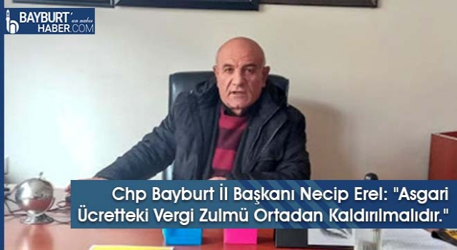 Chp Bayburt İl Başkanı Necip Erel: "Asgari Ücretteki Vergi Zulmü Ortadan Kaldırılmalıdır."