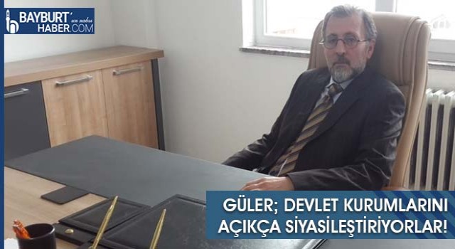 Güler; Devlet Kurumlarını Açıkça Siyasileştiriyorlar!