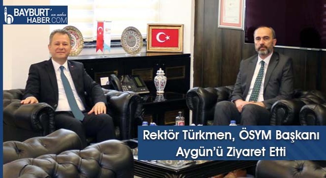 Rektör Türkmen, ÖSYM Başkanı Aygün’ü Ziyaret Etti