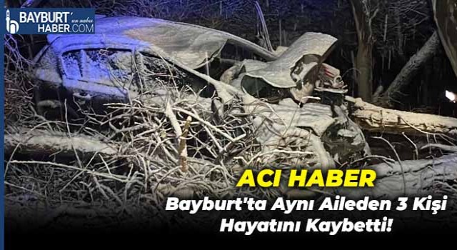 Bayburt'ta Aynı Aileden 3 Kişi Hayatını Kaybetti