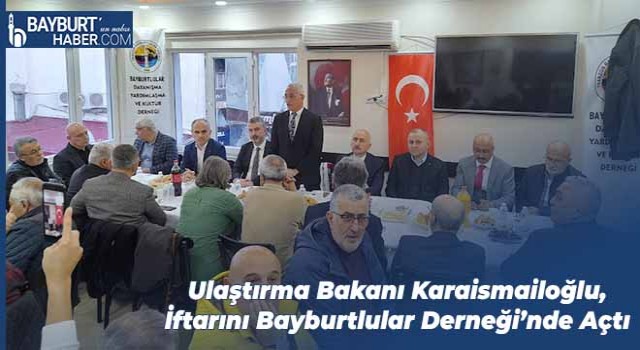 Ulaştırma Bakanı Karaismailoğlu, İftarını Bayburtlular Derneği’nde Açtı