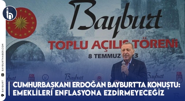 Cumhurbaşkanı Erdoğan Bayburt'ta Konuştu: Emeklileri Enflasyona Ezdirmeyeceğiz