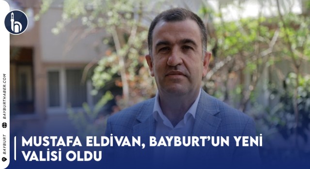 Mustafa Eldivan, Bayburt’un Yeni Valisi Oldu