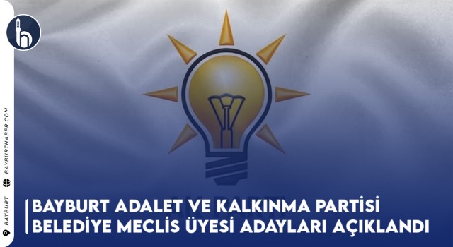 Bayburt Adalet ve Kalkınma Partisi Belediye Meclis Üyesi Adayları Açıklandı