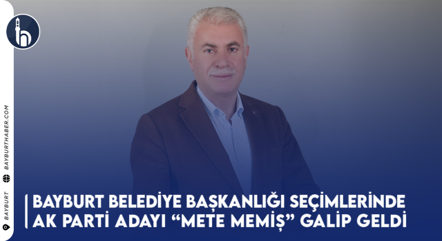 Bayburt Belediye Başkanlığı Seçimlerinde AK Parti Adayı Mete Memiş Galip Geldi