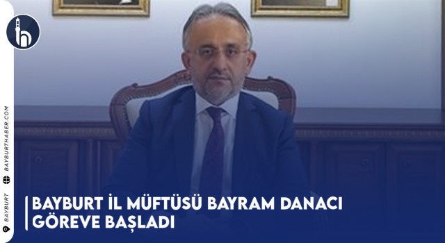 Bayburt İl Müftüsü Bayram Danacı Göreve Başladı