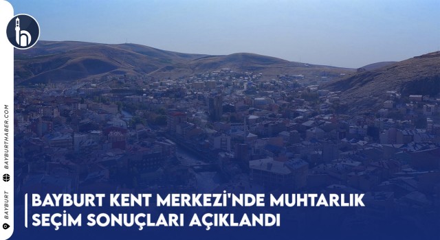 Bayburt Kent Merkezi'nde Muhtarlık Seçim Sonuçları Açıklandı