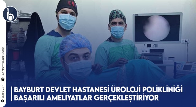 Bayburt Devlet Hastanesi Üroloji Polikliniği Başarılı Ameliyatlar Gerçekleştiriyor