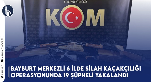 Bayburt Merkezli 6 İlde Silah Kaçakçılığı Operasyonunda 19 Şüpheli Yakalandı