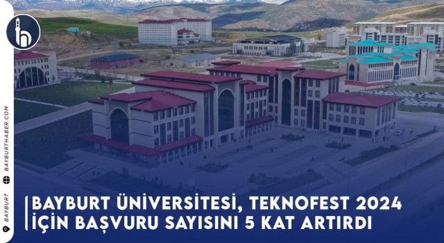 Bayburt Üniversitesi, TEKNOFEST 2024 İçin Başvuru Sayısını 5 Kat Artırdı