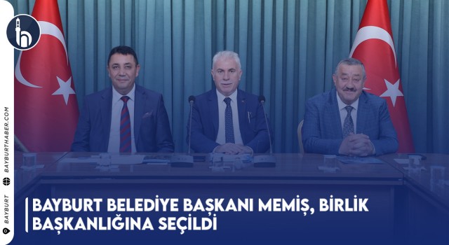 Bayburt Belediye Başkanı Memiş, Birlik Başkanlığına Seçildi