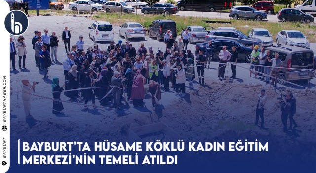 Bayburt'ta Hüsame Köklü Kadın Eğitim Merkezi'nin Temeli Atıldı