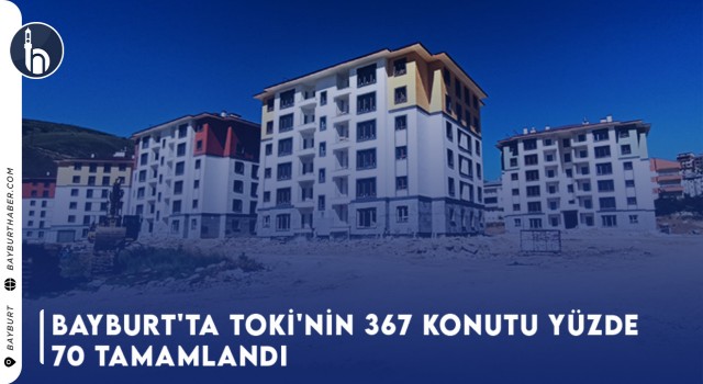 Bayburt'ta TOKİ'nin 367 Konutu Yüzde 70 Tamamlandı