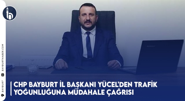 CHP Bayburt İl Başkanı Yücel'den Trafik Yoğunluğuna Müdahale Çağrısı