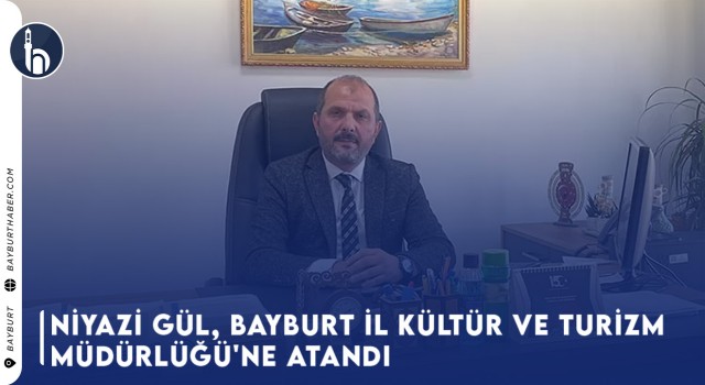 Niyazi Gül, Bayburt İl Kültür ve Turizm Müdürlüğü'ne Atandı