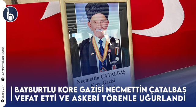 Bayburtlu Kore Gazisi Necmettin Çatalbaş Vefat Etti