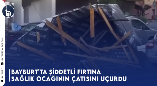 Bayburt'ta Şiddetli Fırtına Sağlık Ocağının Çatısını Uçurdu: Facianın Eşiğinden Dönüldü