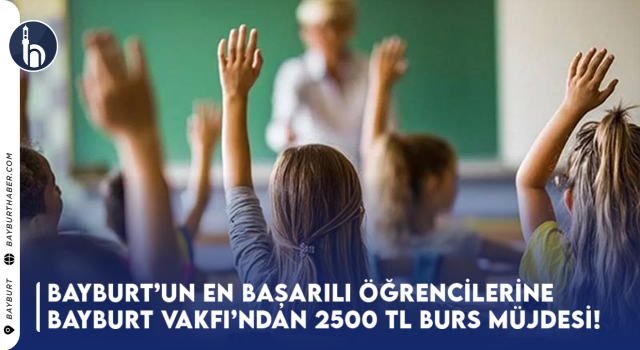 Bayburt’un En Başarılı Öğrencilerine 2500 Lira Burs Müjdesi!