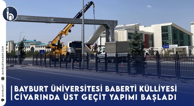 Bayburt Üniversitesi Baberti Külliyesi Civarında Üst Geçit Yapımı Başladı