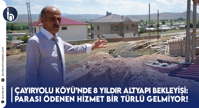 Bayburt’un Çayıryolu Köyü’nde 8 Yıldır Altyapı Bekleyişi: Parası Ödenen Hizmet Bir Türlü Gelmiyor!