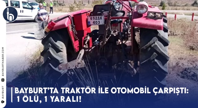 Bayburt’ta Traktör ile Otomobil Çarpıştı: 1 ölü, 1 yaralı!