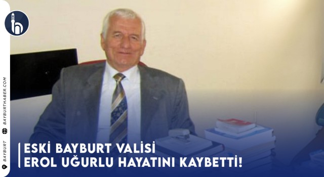 Eski Bayburt Valisi Erol Uğurlu Hayatını Kaybetti!