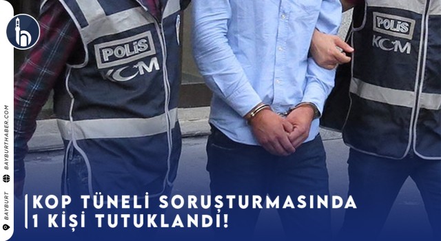 Kop Tüneli Soruşturmasında 1 Kişi Tutuklandı!