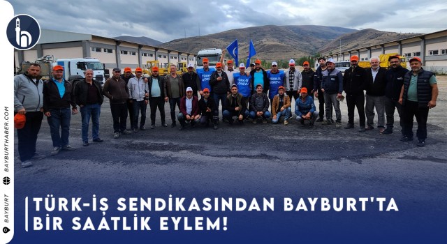 TÜRK-İŞ Sendikasından Bayburt'ta Bir Saatlik Eylem!