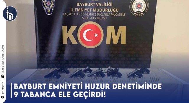 Bayburt Emniyet Huzur Denetiminde 9 Tabanca Ele Geçirdi!