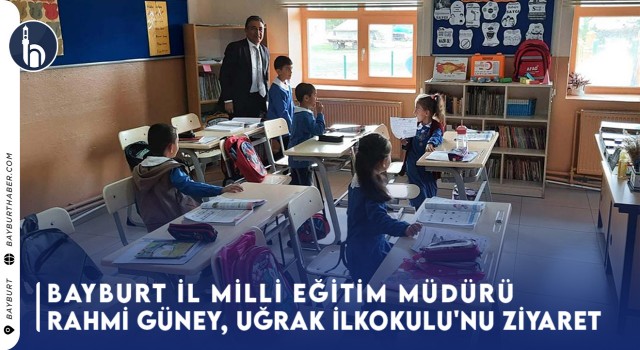 Bayburt İl Milli Eğitim Müdürü Rahmi Güney, Uğrak İlkokulu'nu Ziyaret Etti