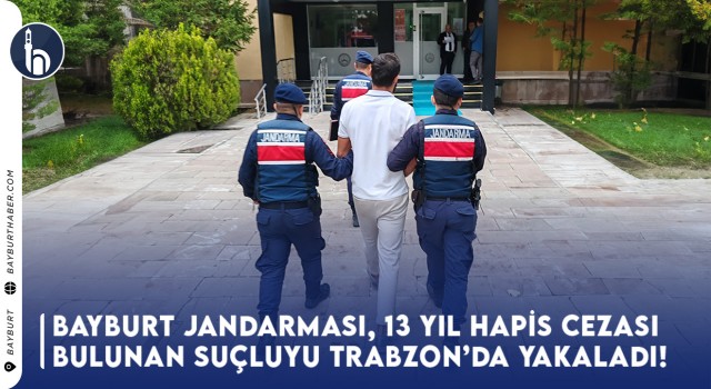 Bayburt Jandarması, 13 Yıl Hapsi Bulunan Suçluyu Trabzon'da Yakaladı!