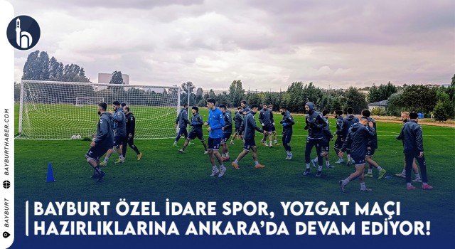 Bayburt Özel İdare Spor, Yozgat Maçı Hazırlıklarına Ankara'da Devam Ediyor!