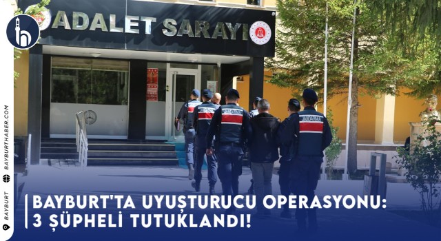 Bayburt'ta Uyuşturucu Operasyonu: 3 Kişi Tutuklandı!