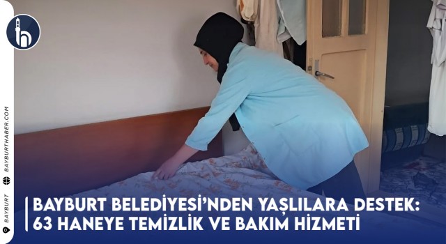 Bayburt Belediyesi’nden Yaşlılara Destek: 63 Haneye Temizlik ve Bakım Hizmeti