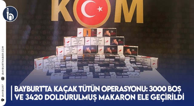 Bayburt'ta Kaçak Tütün Operasyonu: 3000 Boş ve 3420 Doldurulmuş Makaron Ele Geçirildi