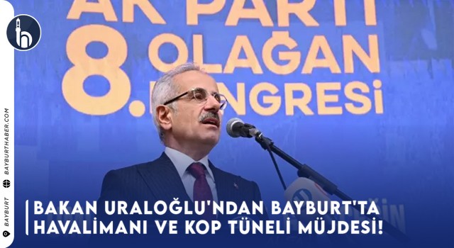 Bakan Uraloğlu'ndan Bayburt'ta Havalimanı ve Kop Tüneli Müjdesi!