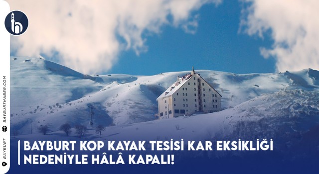 Bayburt Kop Kayak Tesisi Kar Eksikliği Nedeniyle Hâlâ Kapalı!