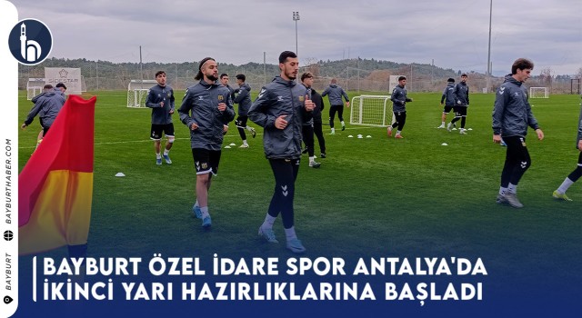 Bayburt Özel İdare Spor, Antalya'da İkinci Yarı Hazırlıklarına Başladı