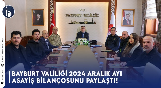 Bayburt Valiliği 2024 Aralık ayı Asayiş Bilançosunu Paylaştı!