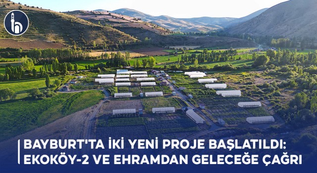 "Bayburt'ta İki Yeni Proje Başlatıldı: Ekoköy-2 ve Ehramdan Geleceğe Çağrı"