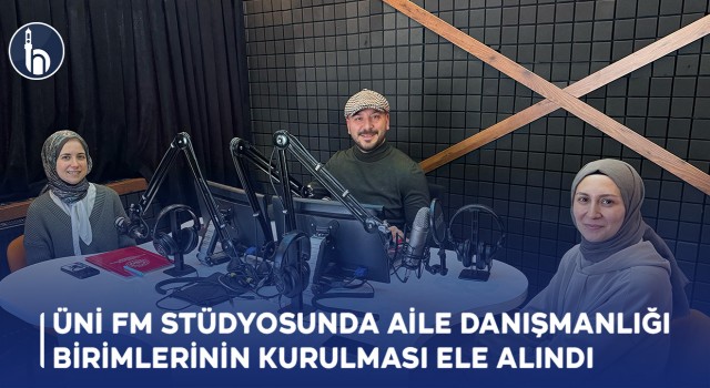 Üni FM’de Aile Danışmanlığı Birimlerinin Kurulması ve Amaçları Ele Alındı