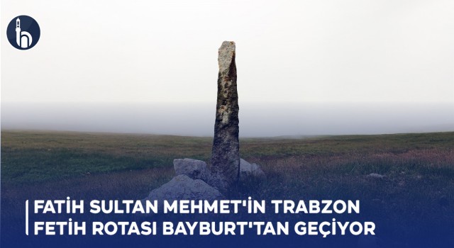 Fatih Sultan Mehmet'in Trabzon Fetih Rotası Bayburt'tan Geçiyor