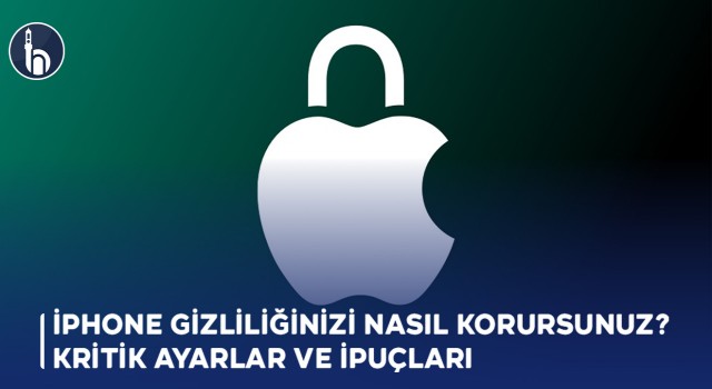 iPhone Gizliliğinizi Nasıl Korursunuz? Kritik Ayarlar ve İpuçları