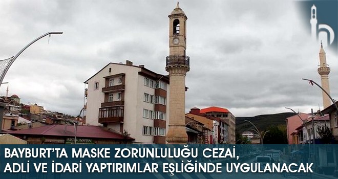 Bayburt’ta Maske Zorunluluğu Cezai, Adli ve İdari Yaptırımlar Eşliğinde Uygulanacak