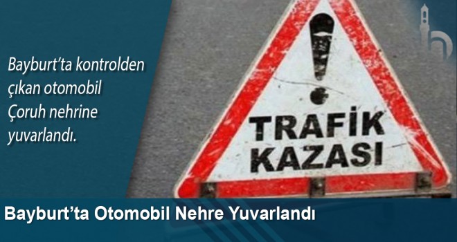 Bayburt’ta Otomobil Nehre Yuvarlandı: 1 Yaralı