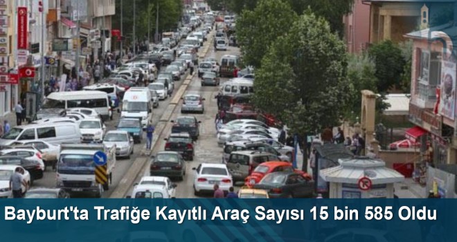 Bayburt'ta Trafiğe Kayıtlı Araç Sayısı 15 bin 585 Oldu