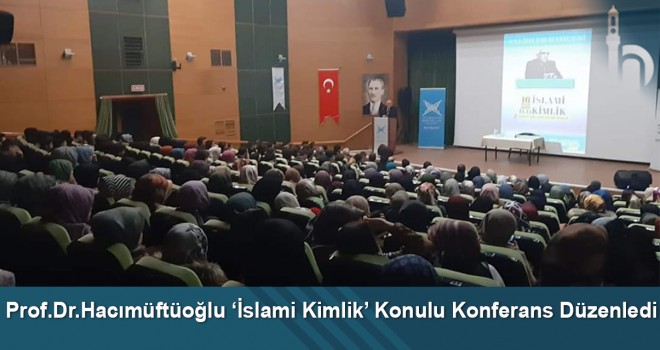 Prof.Dr.Hacımüftüoğlu ‘İslami Kimlik’ Konulu Konferans Düzenledi