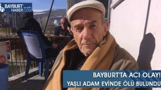 Bayburt'ta Acı Olay! Yaşlı Adam Evinde Ölü Bulundu