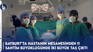 Bayburt'ta Hastanın Mesanesinden 11 Santim Büyüklüğünde İki Büyük Taş Çıktı