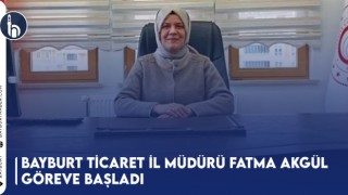 Bayburt Ticaret İl Müdürü Fatma Akgül Göreve Başladı